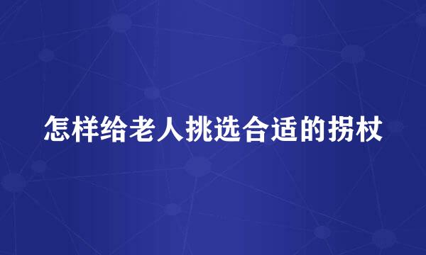 怎样给老人挑选合适的拐杖