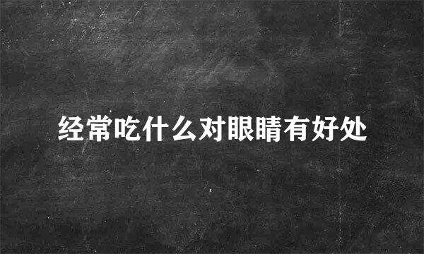 经常吃什么对眼睛有好处