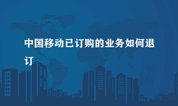 中国移动已订购的业务如何退订