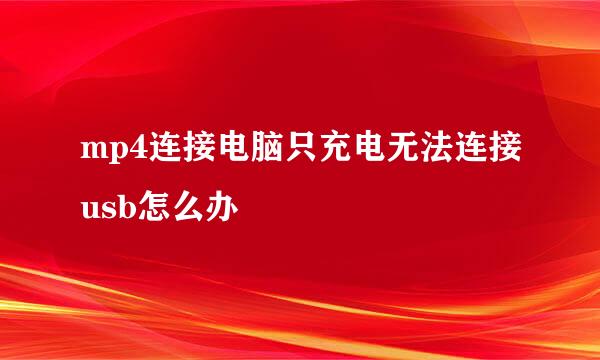 mp4连接电脑只充电无法连接usb怎么办