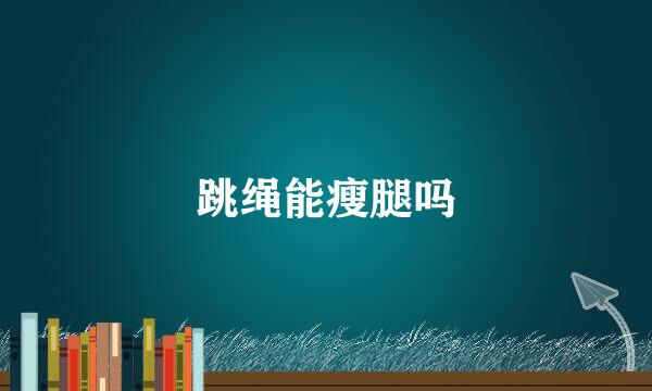跳绳能瘦腿吗