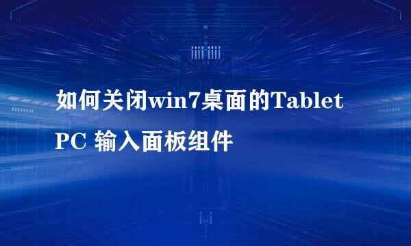 如何关闭win7桌面的Tablet PC 输入面板组件