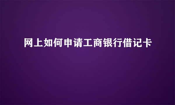 网上如何申请工商银行借记卡