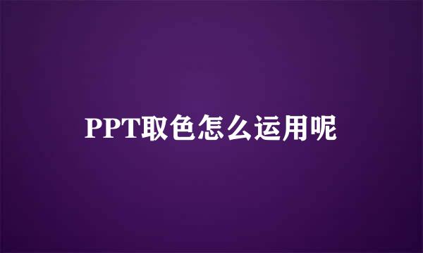 PPT取色怎么运用呢