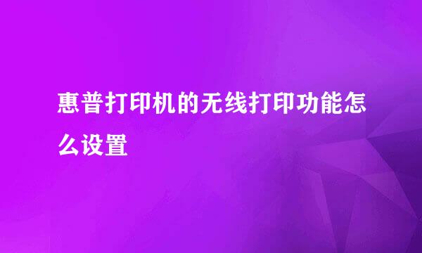 惠普打印机的无线打印功能怎么设置