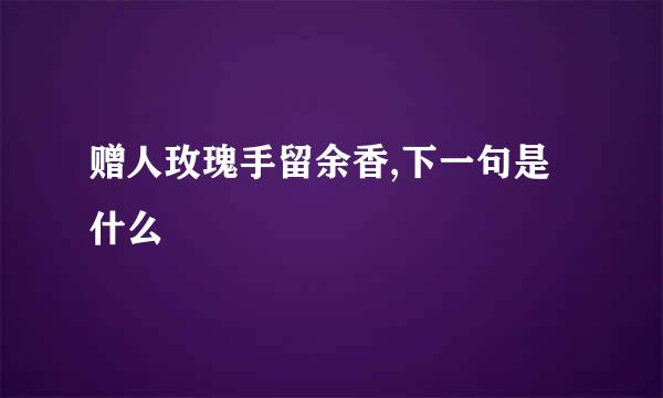 赠人玫瑰手留余香,下一句是什么