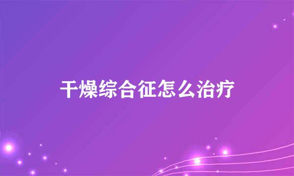 干燥综合征怎么治疗