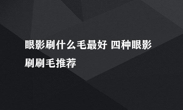 眼影刷什么毛最好 四种眼影刷刷毛推荐