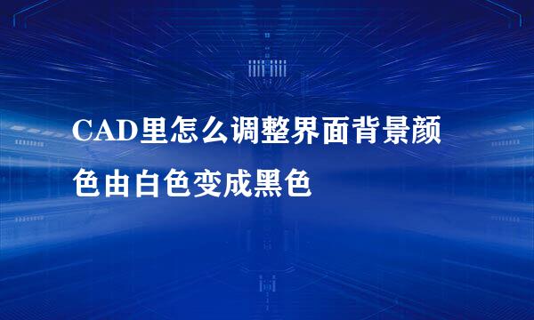 CAD里怎么调整界面背景颜色由白色变成黑色