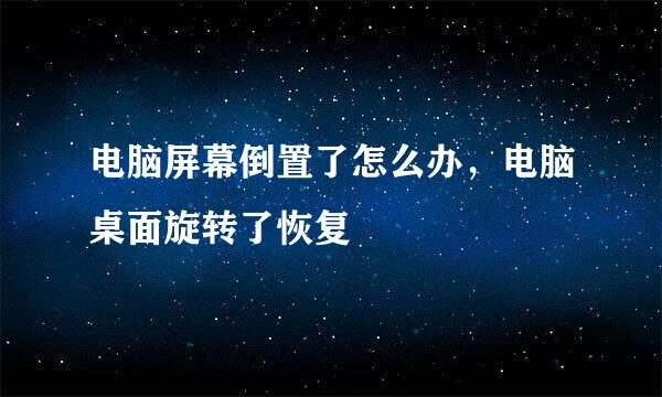 电脑屏幕倒置了怎么办，电脑桌面旋转了恢复