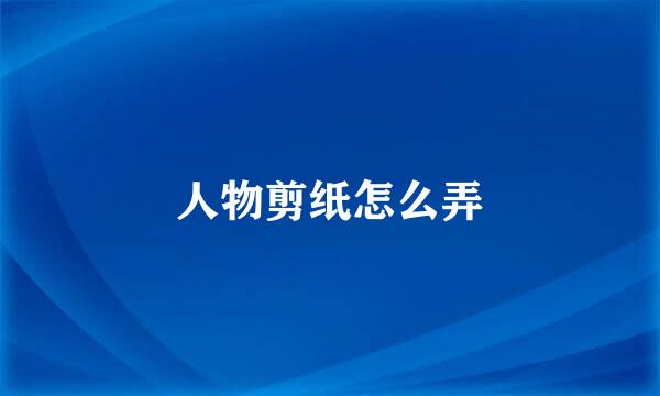 人物剪纸怎么弄