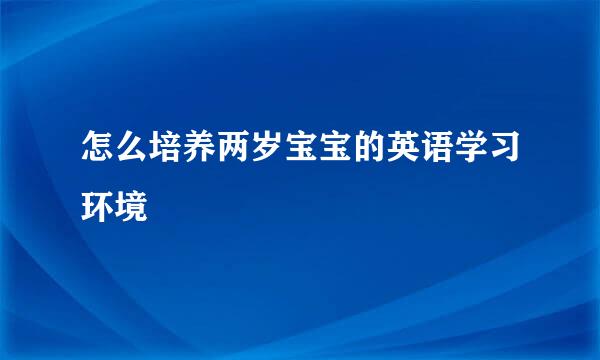 怎么培养两岁宝宝的英语学习环境