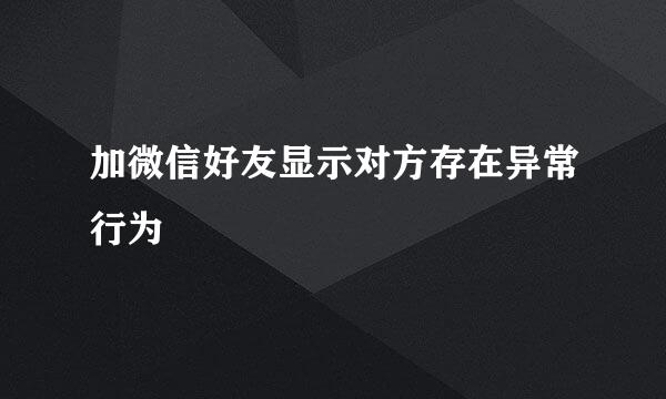 加微信好友显示对方存在异常行为