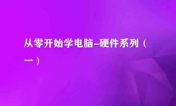 从零开始学电脑-硬件系列（一）