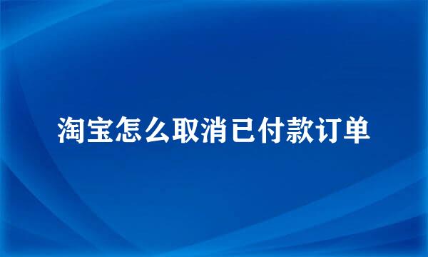 淘宝怎么取消已付款订单