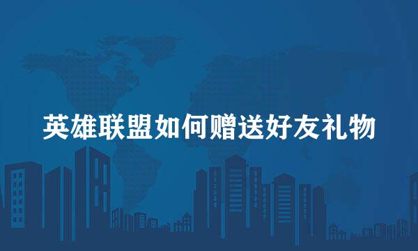 英雄联盟如何赠送好友礼物