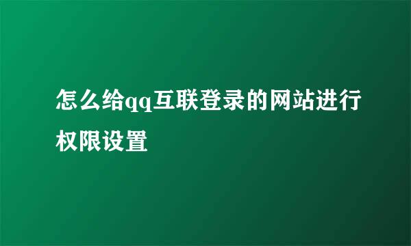 怎么给qq互联登录的网站进行权限设置