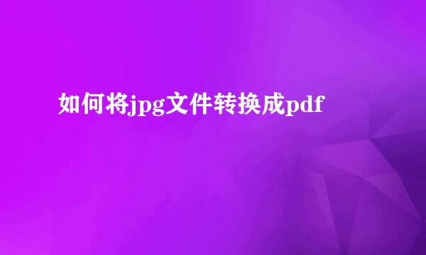 如何将jpg文件转换成pdf