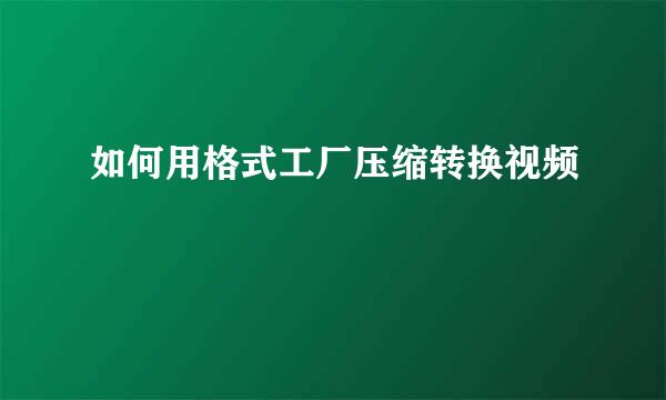 如何用格式工厂压缩转换视频