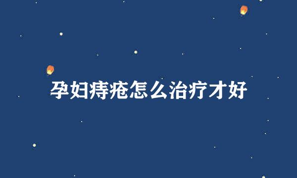 孕妇痔疮怎么治疗才好