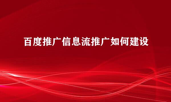 百度推广信息流推广如何建设