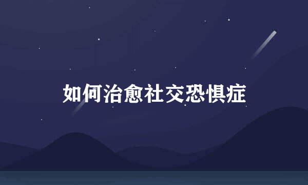 如何治愈社交恐惧症
