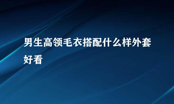 男生高领毛衣搭配什么样外套好看