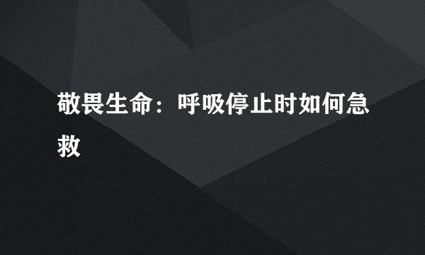 敬畏生命：呼吸停止时如何急救