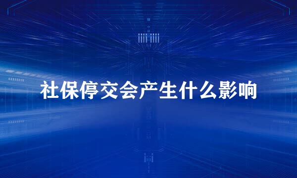 社保停交会产生什么影响