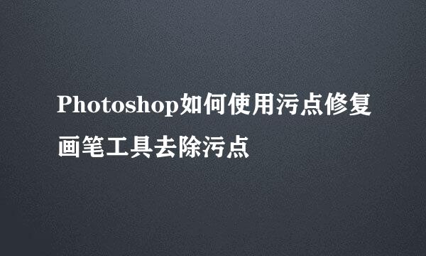 Photoshop如何使用污点修复画笔工具去除污点