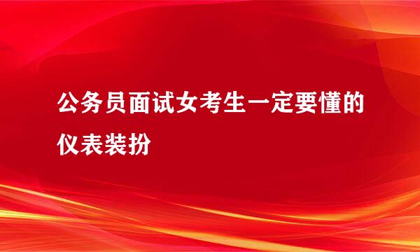 公务员面试女考生一定要懂的仪表装扮