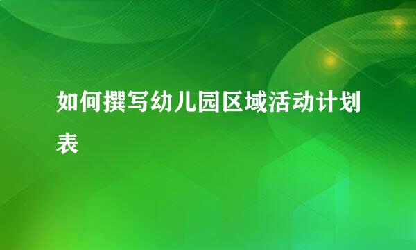 如何撰写幼儿园区域活动计划表