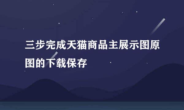三步完成天猫商品主展示图原图的下载保存