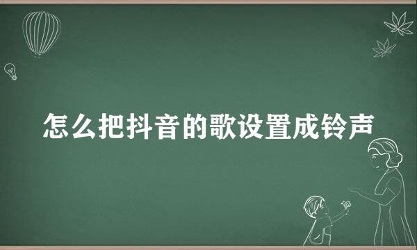 怎么把抖音的歌设置成铃声