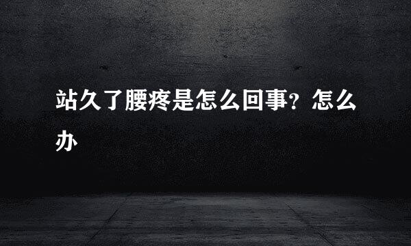 站久了腰疼是怎么回事？怎么办
