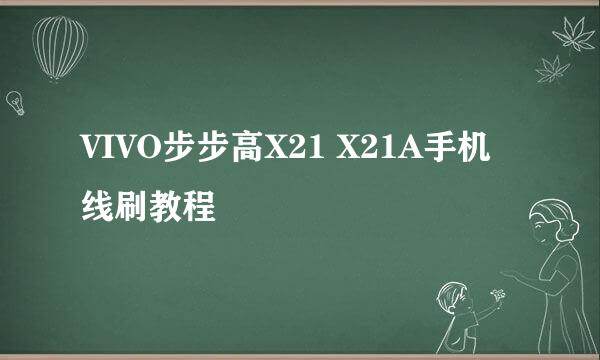 VIVO步步高X21 X21A手机线刷教程
