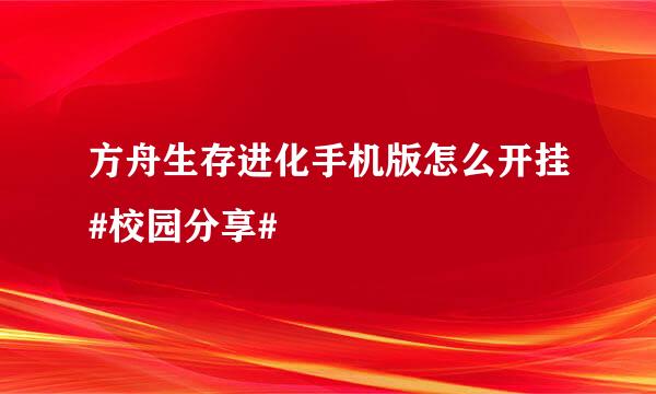 方舟生存进化手机版怎么开挂#校园分享#