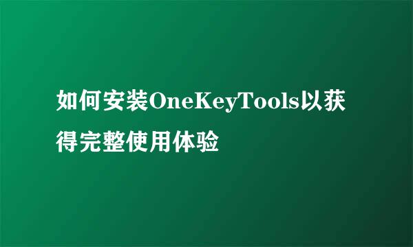 如何安装OneKeyTools以获得完整使用体验