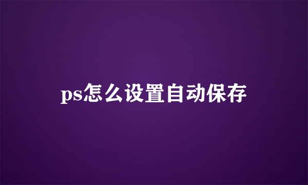 ps怎么设置自动保存