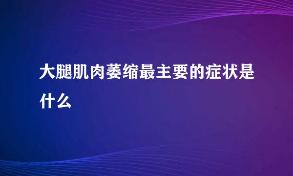 大腿肌肉萎缩最主要的症状是什么