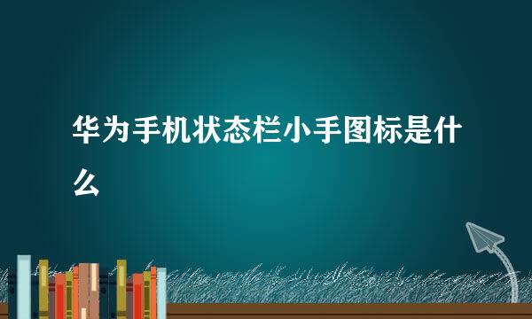 华为手机状态栏小手图标是什么
