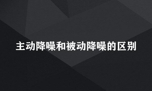 主动降噪和被动降噪的区别