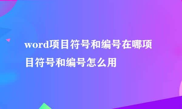 word项目符号和编号在哪项目符号和编号怎么用