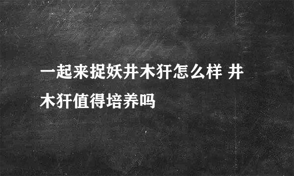 一起来捉妖井木犴怎么样 井木犴值得培养吗