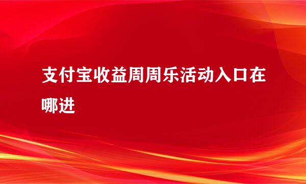 支付宝收益周周乐活动入口在哪进