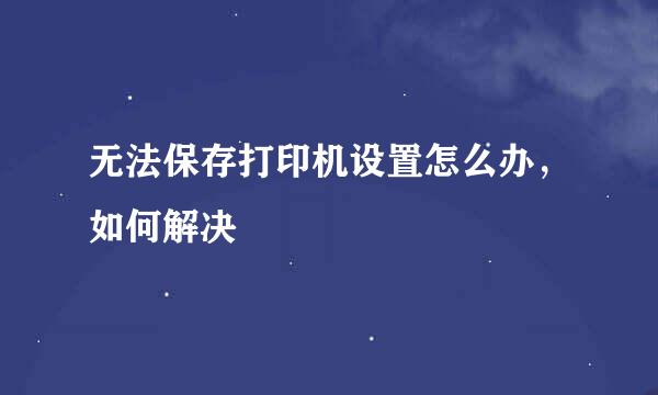 无法保存打印机设置怎么办，如何解决