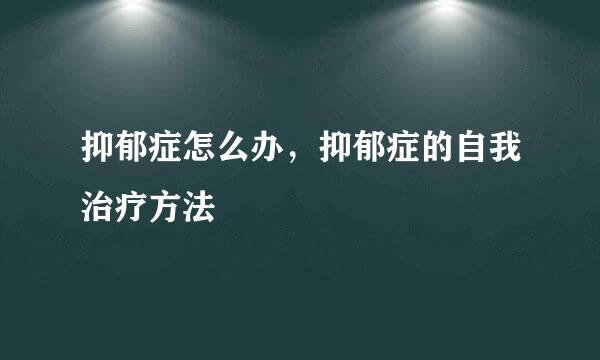 抑郁症怎么办，抑郁症的自我治疗方法