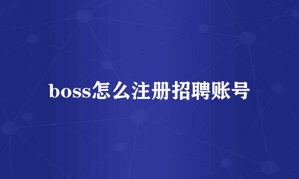 boss怎么注册招聘账号