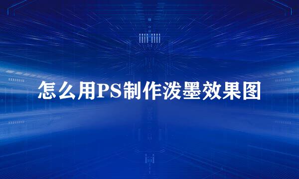怎么用PS制作泼墨效果图