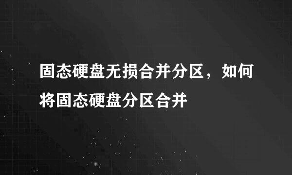 固态硬盘无损合并分区，如何将固态硬盘分区合并